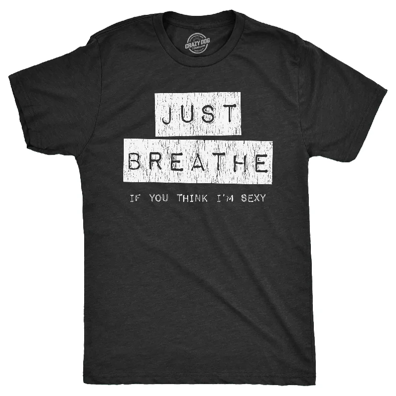 men's shirts for holiday season parties-Just Breathe If You Think Im Sexy Men's T Shirt