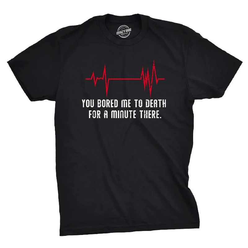 men's shirts with a custom slim fit-You Bored Me To Death There For A Minute Men's T Shirt